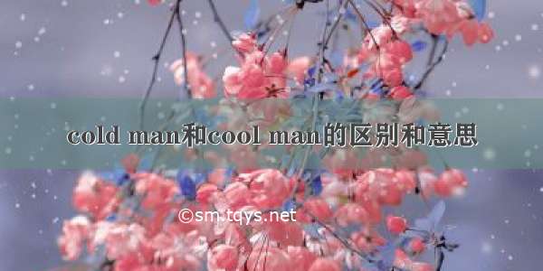 cold man和cool man的区别和意思