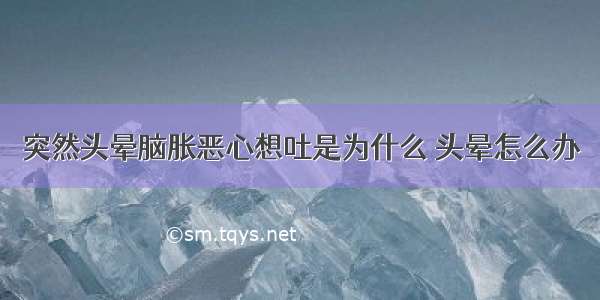 突然头晕脑胀恶心想吐是为什么 头晕怎么办