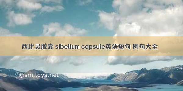 西比灵胶囊 sibelium capsule英语短句 例句大全