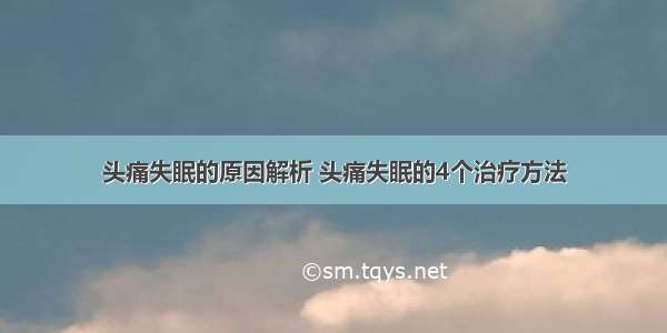 头痛失眠的原因解析 头痛失眠的4个治疗方法