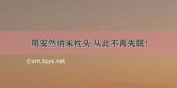 用安然纳米枕头 从此不再失眠！