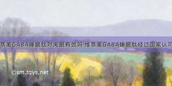 维萃美GABA睡眠肽对失眠有效吗 维萃美GABA睡眠肽经过国家认可吗