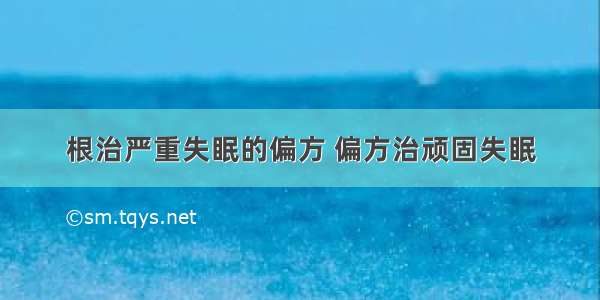 根治严重失眠的偏方 偏方治顽固失眠