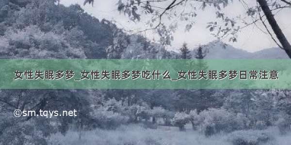 女性失眠多梦_女性失眠多梦吃什么_女性失眠多梦日常注意