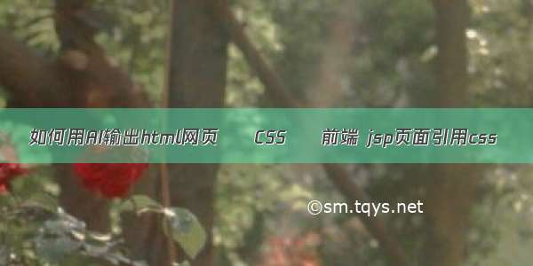 如何用AI输出html网页 – CSS – 前端 jsp页面引用css