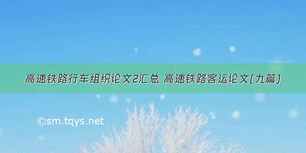 高速铁路行车组织论文2汇总 高速铁路客运论文(九篇)