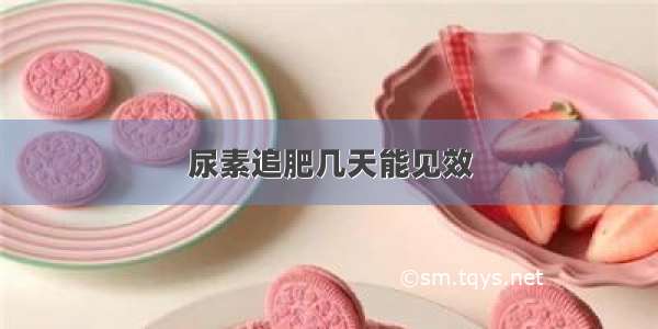 尿素追肥几天能见效