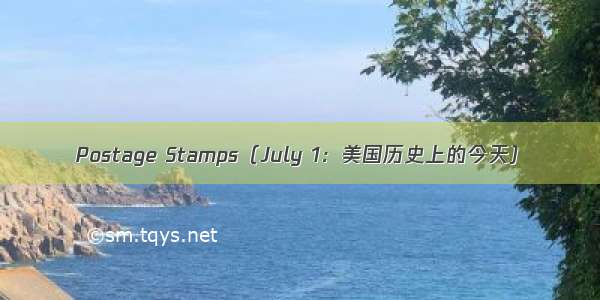 Postage Stamps（July 1：美国历史上的今天）