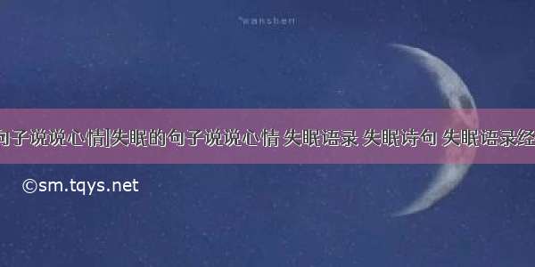 [失恋失眠句子说说心情]失眠的句子说说心情 失眠语录 失眠诗句 失眠语录经典语录三篇