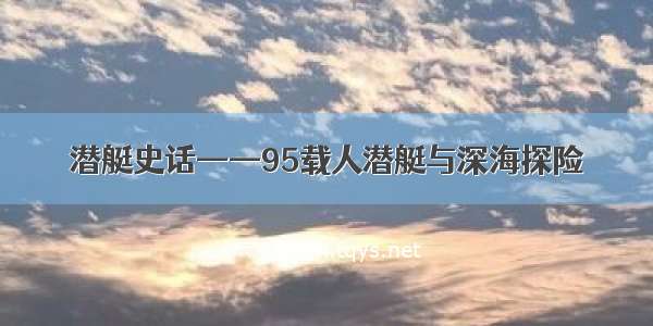 潜艇史话——95载人潜艇与深海探险