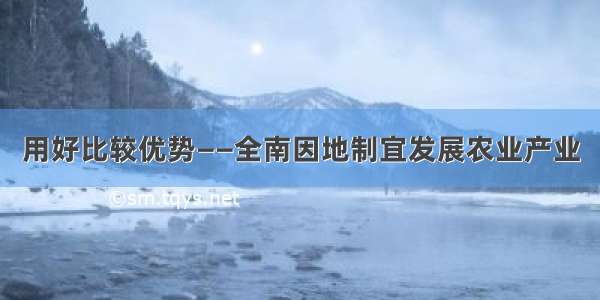 用好比较优势——全南因地制宜发展农业产业