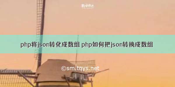 php将json转化成数组 php如何把json转换成数组