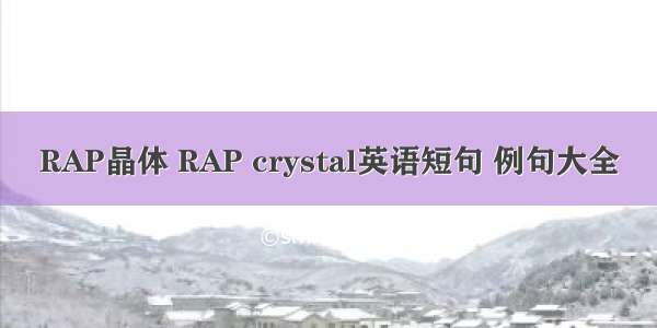 RAP晶体 RAP crystal英语短句 例句大全