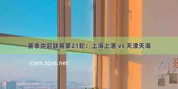 赛季中超联赛第21轮：上海上港 vs 天津天海