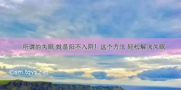 ​所谓的失眠 就是阳不入阴！这个方法 轻松解决失眠