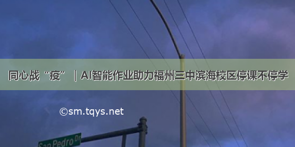 同心战“疫”｜AI智能作业助力福州三中滨海校区停课不停学