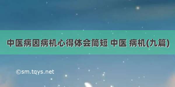 中医病因病机心得体会简短 中医 病机(九篇)