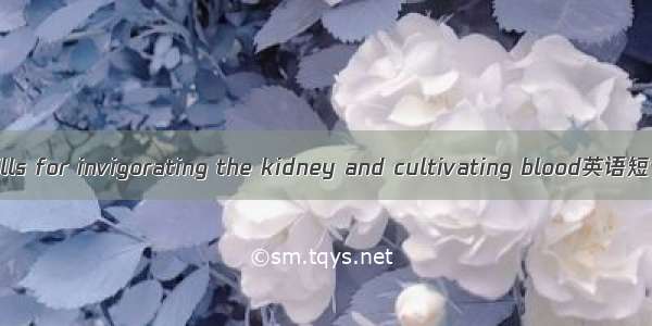 滋肾养血丸 pills for invigorating the kidney and cultivating blood英语短句 例句大全