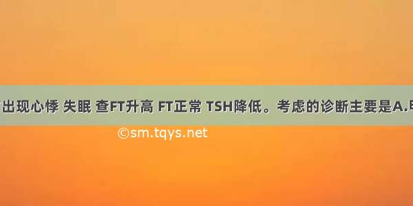 患者2天前出现心悸 失眠 查FT升高 FT正常 TSH降低。考虑的诊断主要是A.甲状腺肿瘤