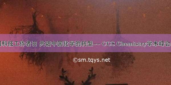 庆祝全国科技工作者日 共话中国化学的转型-- CCS Chemistry学术峰会成功举办