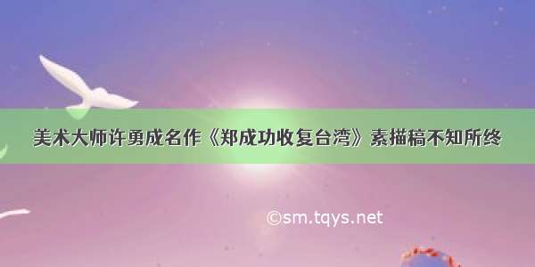 美术大师许勇成名作《郑成功收复台湾》素描稿不知所终