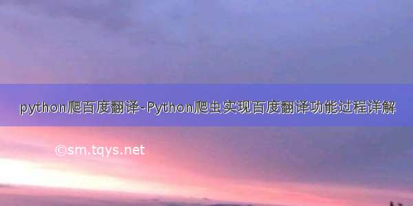 python爬百度翻译-Python爬虫实现百度翻译功能过程详解