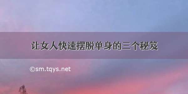 让女人快速摆脱单身的三个秘笈