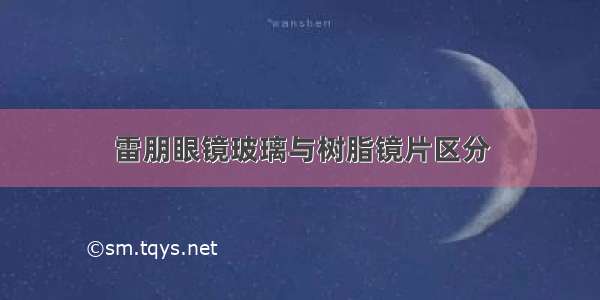 雷朋眼镜玻璃与树脂镜片区分