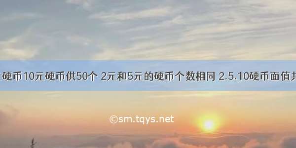 二元硬币5元硬币10元硬币供50个 2元和5元的硬币个数相同 2.5.10硬币面值共240元 2.5