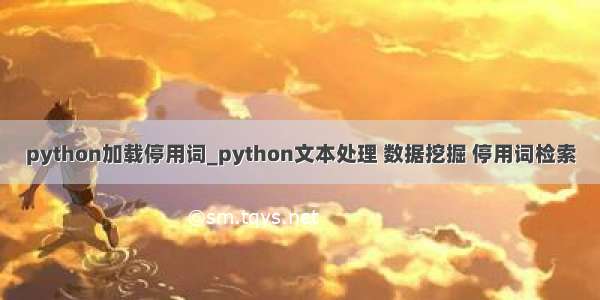 python加载停用词_python文本处理 数据挖掘 停用词检索