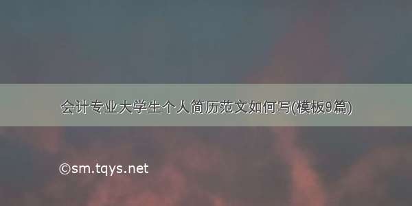 会计专业大学生个人简历范文如何写(模板9篇)