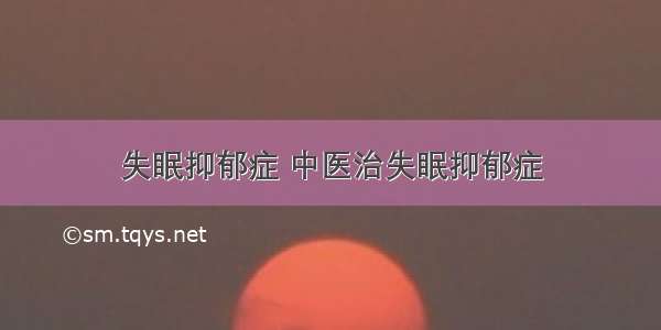 失眠抑郁症 中医治失眠抑郁症