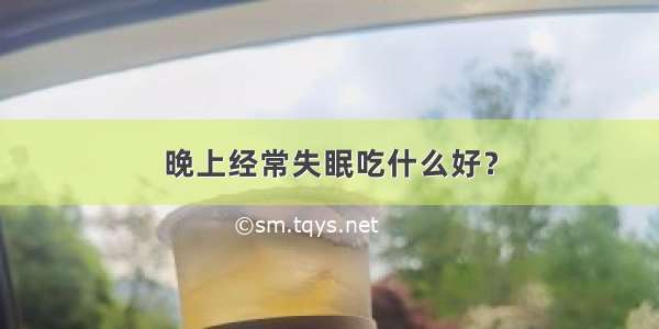 晚上经常失眠吃什么好？