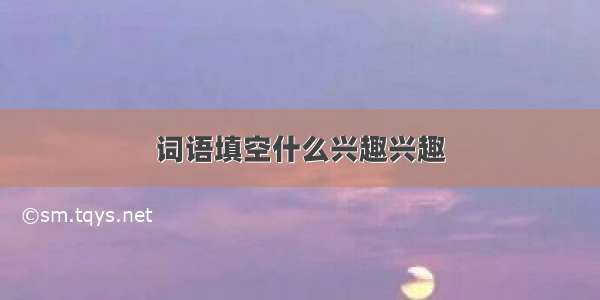 词语填空什么兴趣兴趣