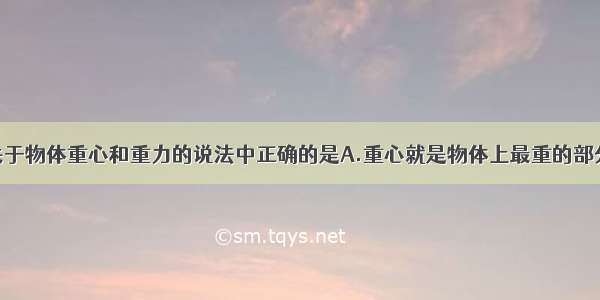 单选题下列关于物体重心和重力的说法中正确的是A.重心就是物体上最重的部分B.重心一定