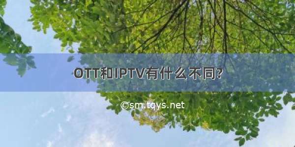 OTT和IPTV有什么不同?