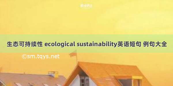 生态可持续性 ecological sustainability英语短句 例句大全