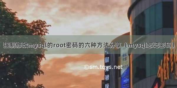 强制修改mysql的root密码的六种方法分享（mysql忘记密码）