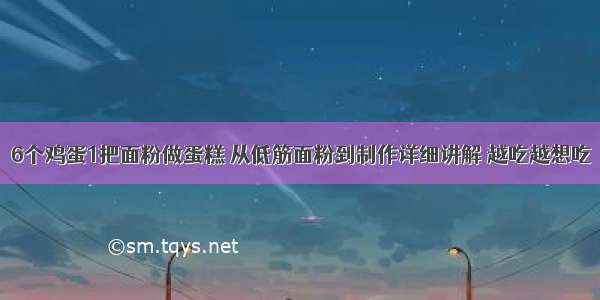 6个鸡蛋1把面粉做蛋糕 从低筋面粉到制作详细讲解 越吃越想吃