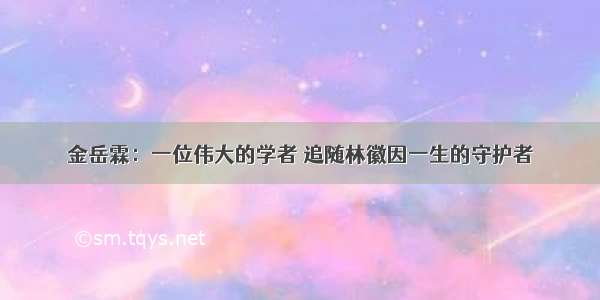 金岳霖：一位伟大的学者 追随林徽因一生的守护者