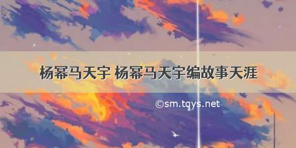 杨幂马天宇 杨幂马天宇编故事天涯