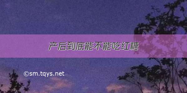 产后到底能不能吃红糖