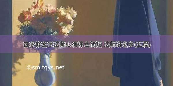 在家修密宗法师心得体会简短 法师讲密宗(五篇)