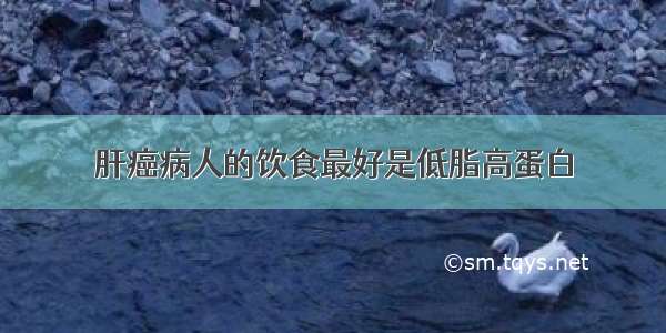 肝癌病人的饮食最好是低脂高蛋白