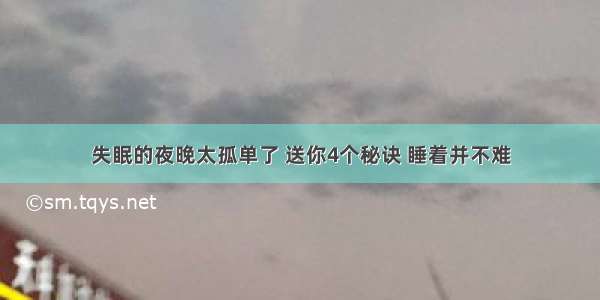 失眠的夜晚太孤单了 送你4个秘诀 睡着并不难