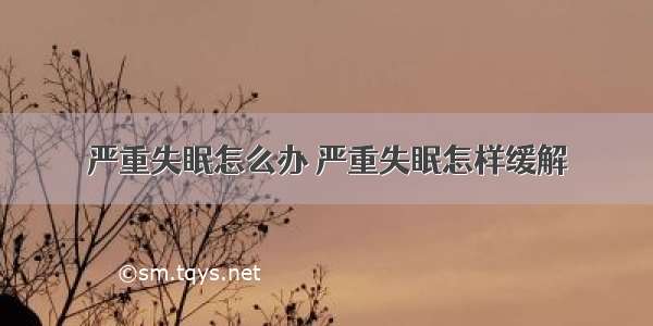 严重失眠怎么办 严重失眠怎样缓解