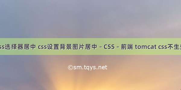 css选择器居中 css设置背景图片居中 – CSS – 前端 tomcat css不生效