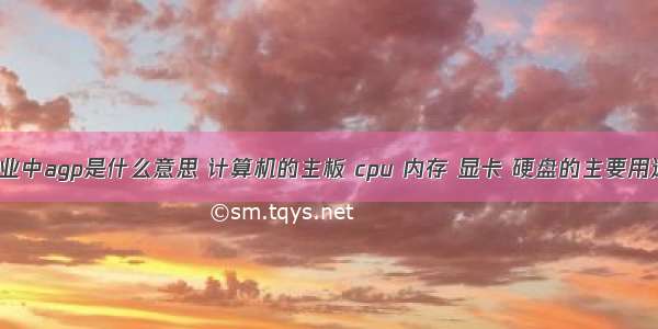 计算机专业中agp是什么意思 计算机的主板 cpu 内存 显卡 硬盘的主要用途是什么?