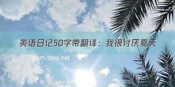 英语日记50字带翻译：我很讨厌夏天