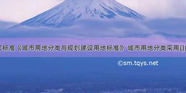 按照国家标准《城市用地分类与规划建设用地标准》 城市用地分类采用()的分类体